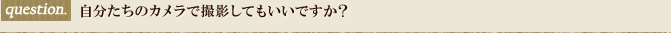 自分たちのカメラで撮影してもいいですか？