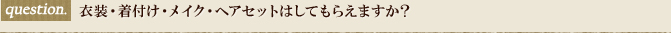 衣装・着付け・メイク・ヘアセットはしてもらえますか？