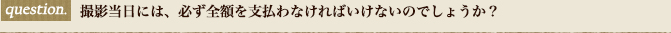 撮影当日には、必ず全額を支払わなければいけないのでしょうか？