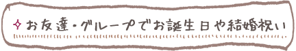 お友だち・グループでお誕生日や結婚祝い