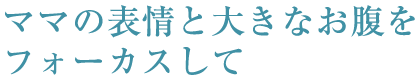 ママの表情と大きなお腹をフォーカスして