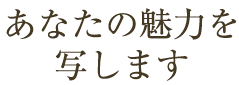 あなたの魅力を写します